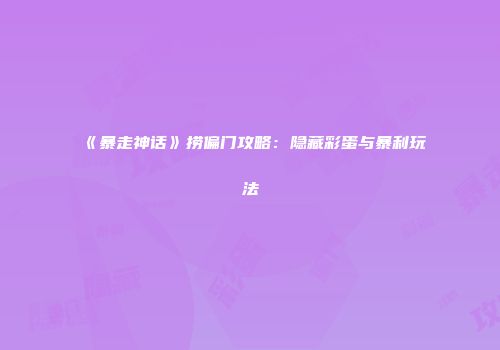 《暴走神话》捞偏门攻略：隐藏彩蛋与暴利玩法