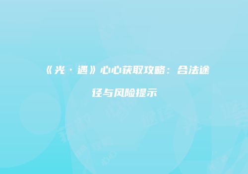 《光·遇》心心获取攻略：合法途径与风险提示