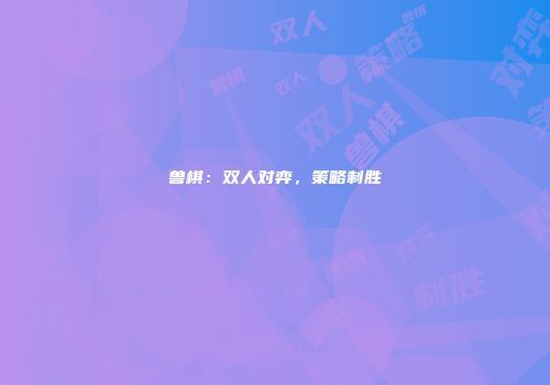 兽棋：双人对弈，策略制胜