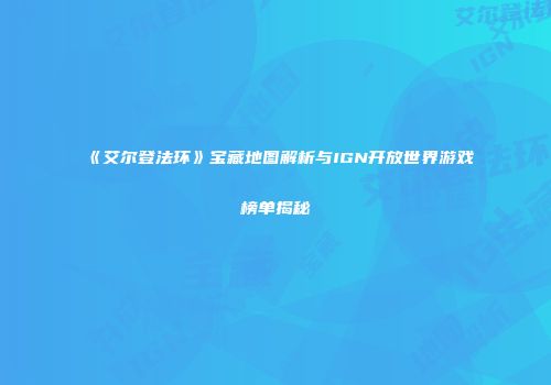 《艾尔登法环》宝藏地图解析与IGN开放世界游戏榜单揭秘