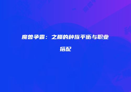魔兽争霸：之巅的种族平衡与职业搭配