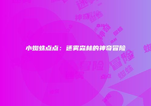 小蜘蛛点点：迷雾森林的神奇冒险