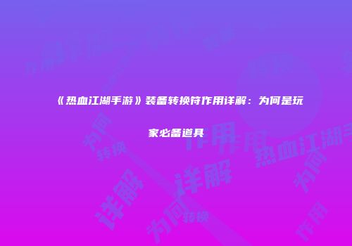 《热血江湖手游》装备转换符作用详解：为何是玩家必备道具