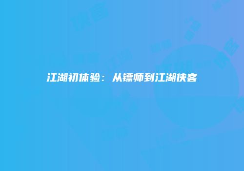江湖初体验：从镖师到江湖侠客