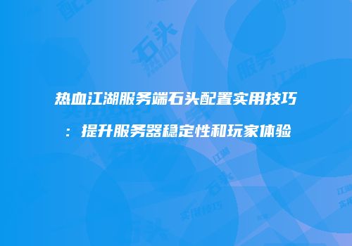 热血江湖服务端石头配置实用技巧：提升服务器稳定性和玩家体验