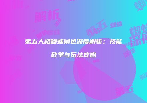 第五人格蜘蛛角色深度解析：技能教学与玩法攻略