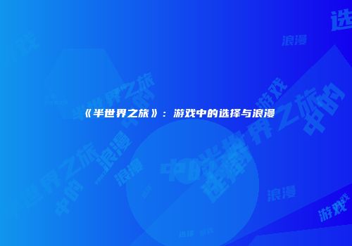 《半世界之旅》：游戏中的选择与浪漫