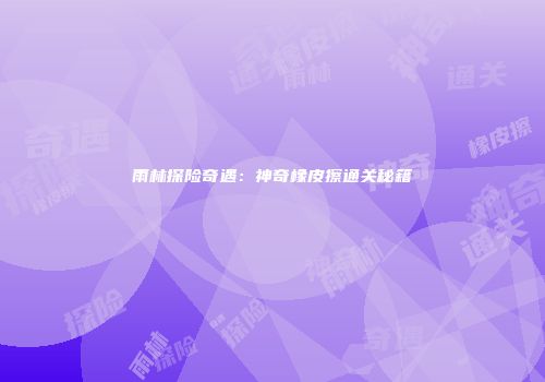 雨林探险奇遇：神奇橡皮擦通关秘籍