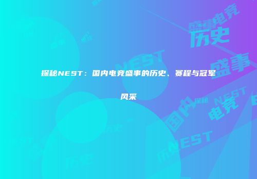 探秘NEST：国内电竞盛事的历史、赛程与冠军风采