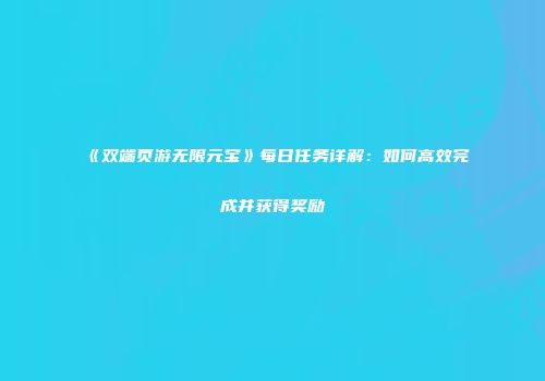 《双端页游无限元宝》每日任务详解：如何高效完成并获得奖励