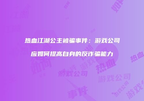 热血江湖公主被骗事件：游戏公司应如何提高自身的反诈骗能力