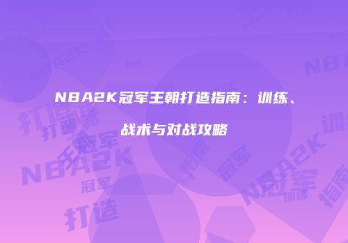 NBA2K冠军王朝打造指南：训练、战术与对战攻略