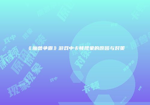 《魔兽争霸》游戏中卡顿现象的原因与对策