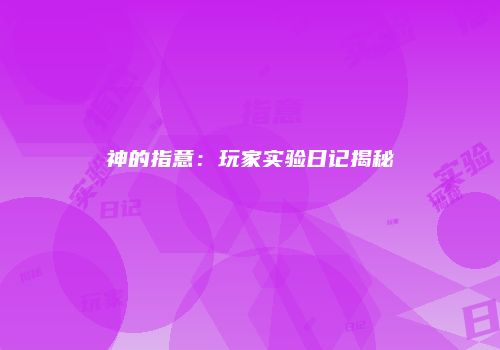 神的指意：玩家实验日记揭秘