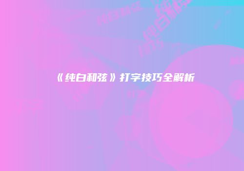 《纯白和弦》打字技巧全解析