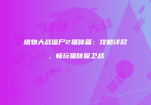 植物大战僵尸2猫咪篇：攻略详尽，畅玩猫咪保卫战