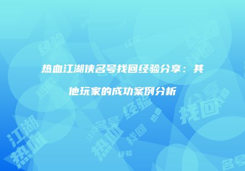 热血江湖侠名号找回经验分享：其他玩家的成功案例分析