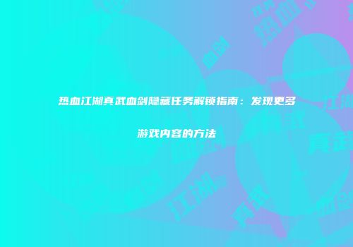 热血江湖真武血剑隐藏任务解锁指南：发现更多游戏内容的方法