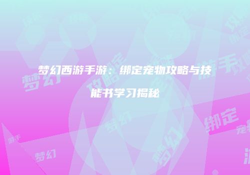 梦幻西游手游：绑定宠物攻略与技能书学习揭秘