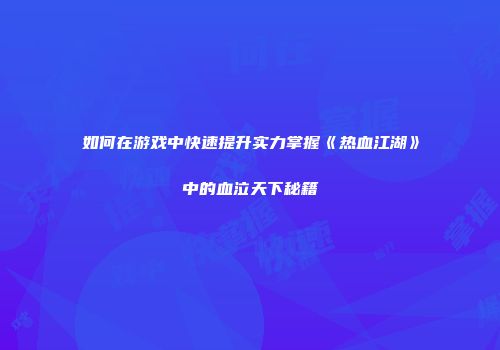 如何在游戏中快速提升实力掌握《热血江湖》中的血泣天下秘籍