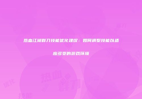 热血江湖群刀技能优化建议：如何调整技能以适应多变的游戏环境