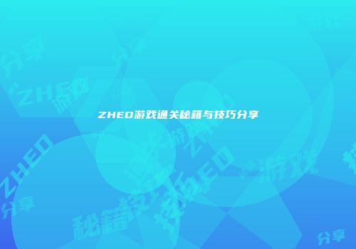 ZHED游戏通关秘籍与技巧分享