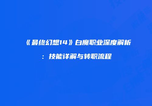《最终幻想14》白魔职业深度解析：技能详解与转职流程