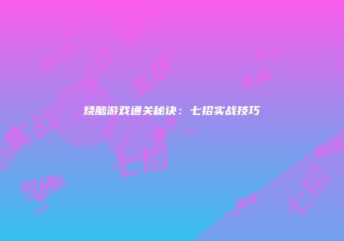 烧脑游戏通关秘诀：七招实战技巧
