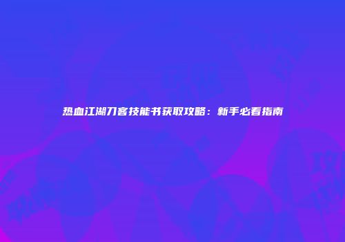 热血江湖刀客技能书获取攻略：新手必看指南