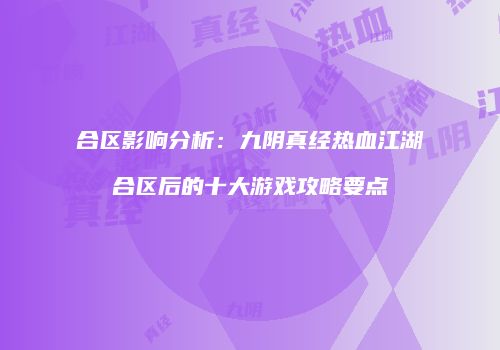 合区影响分析：九阴真经热血江湖合区后的十大游戏攻略要点