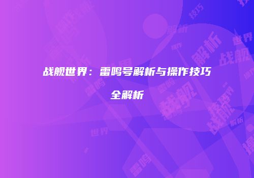 战舰世界：雷鸣号解析与操作技巧全解析
