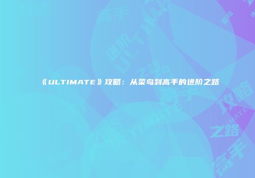 《ULTIMATE》攻略：从菜鸟到高手的进阶之路