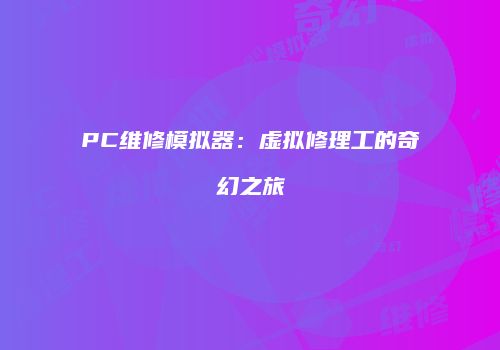 PC维修模拟器：虚拟修理工的奇幻之旅