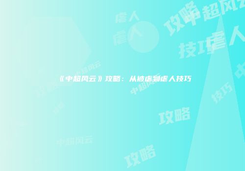 《中超风云》攻略：从被虐到虐人技巧