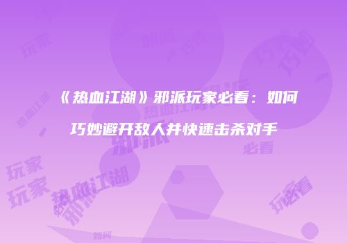 《热血江湖》邪派玩家必看：如何巧妙避开敌人并快速击杀对手