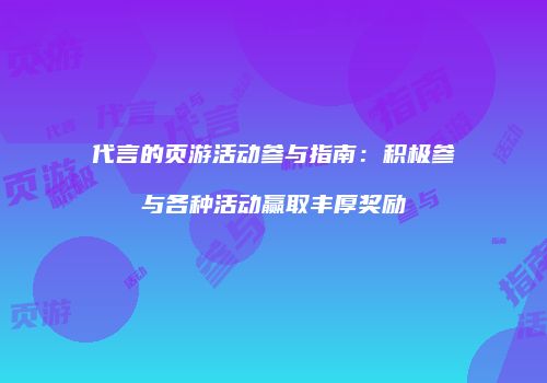 代言的页游活动参与指南：积极参与各种活动赢取丰厚奖励
