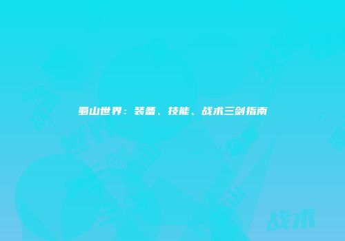 蜀山世界：装备、技能、战术三剑指南