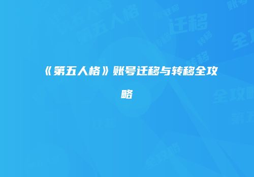 《第五人格》账号迁移与转移全攻略