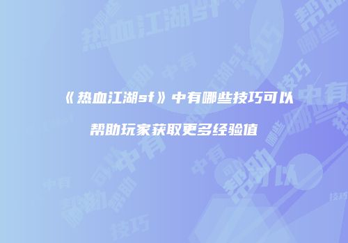 《热血江湖sf》中有哪些技巧可以帮助玩家获取更多经验值