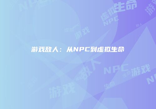 游戏敌人：从NPC到虚拟生命
