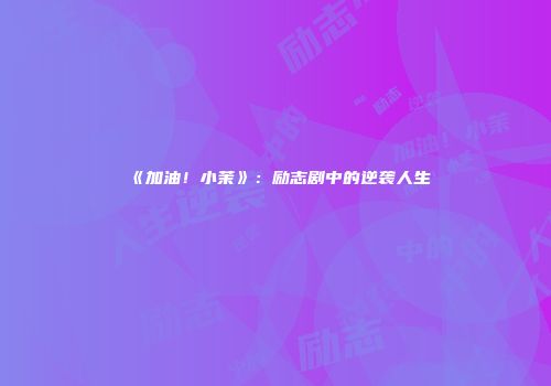 《加油！小茉》：励志剧中的逆袭人生