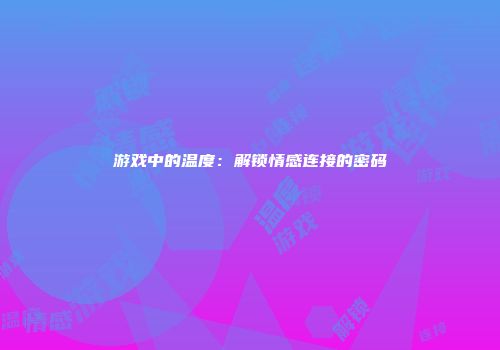 游戏中的温度：解锁情感连接的密码