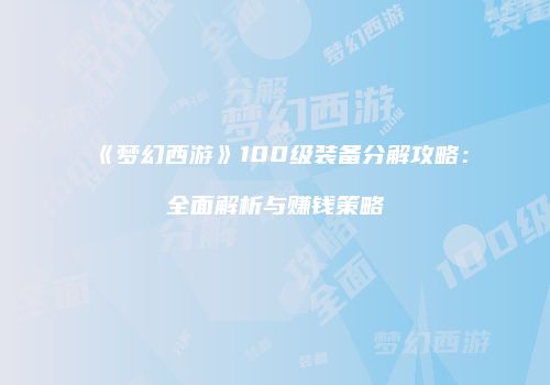 《梦幻西游》100级装备分解攻略：全面解析与赚钱策略