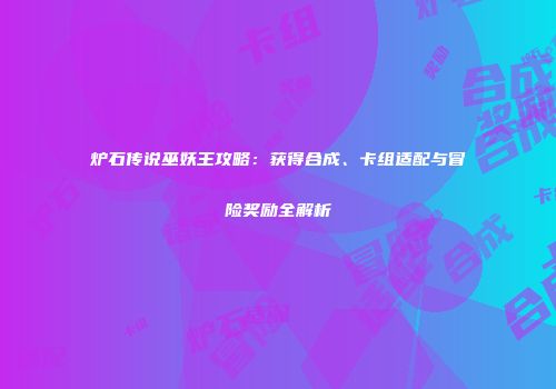 炉石传说巫妖王攻略：获得合成、卡组适配与冒险奖励全解析