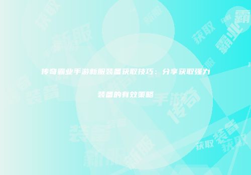 传奇霸业手游新服装备获取技巧：分享获取强力装备的有效策略