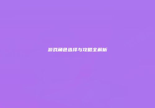 游戏角色选择与攻略全解析