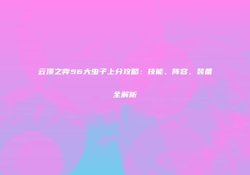 云顶之弈S6大虫子上分攻略：技能、阵容、装备全解析