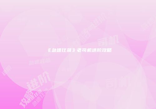 《急速狂飙》老司机进阶攻略