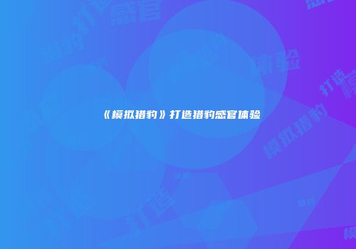 《模拟猎豹》打造猎豹感官体验