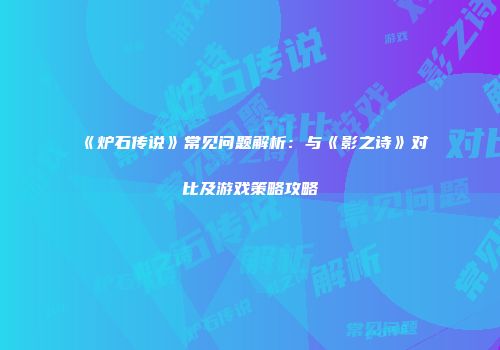 《炉石传说》常见问题解析：与《影之诗》对比及游戏策略攻略